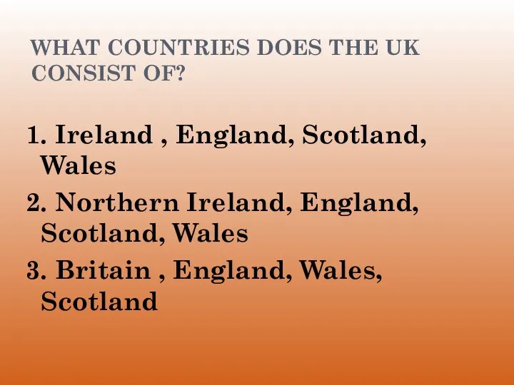 WHAT COUNTRIES DOES THE UK CONSIST OF? 1. Ireland ,