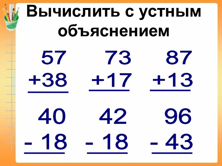 Вычислить с устным объяснением 57 +38 73 +17 87 +13