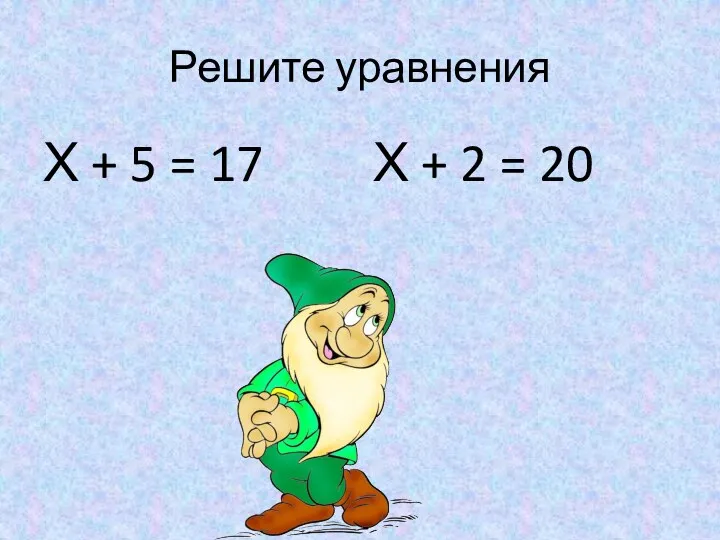 Решите уравнения Х + 5 = 17 Х + 2 = 20