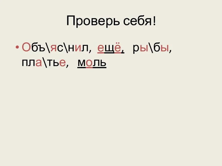 Проверь себя! Объ\яс\нил, ещё, ры\бы, пла\тье, моль