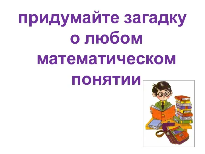 придумайте загадку о любом математическом понятии