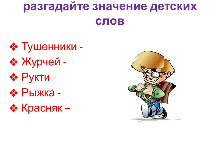 разгадайте значение детских слов Тушенники - Журчей - Рукти - Рыжка - Красняк –