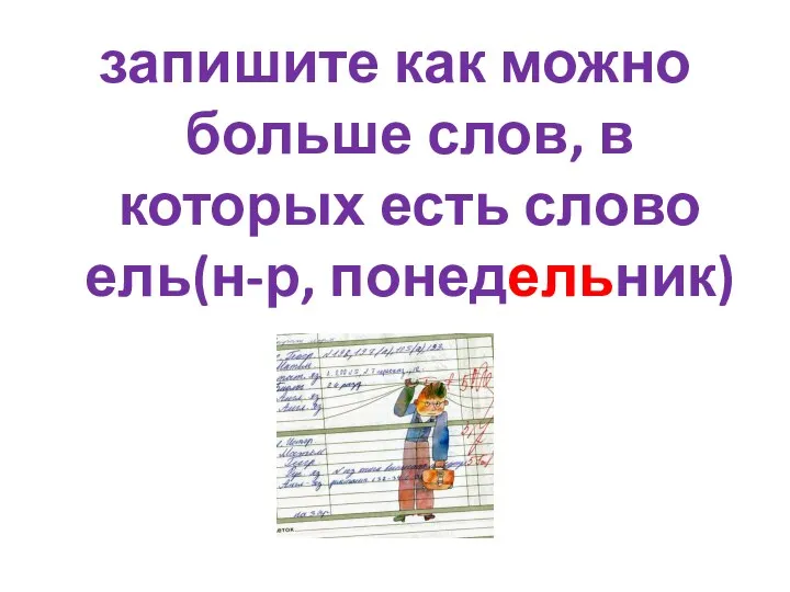 запишите как можно больше слов, в которых есть слово ель(н-р, понедельник)