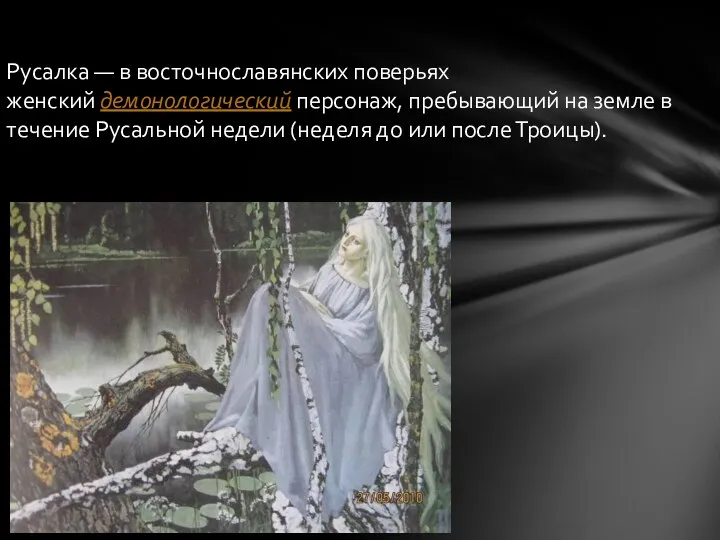 Русалка — в восточнославянских поверьях женский демонологический персонаж, пребывающий на земле в течение