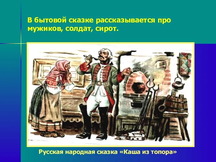 В бытовой сказке рассказывается про мужиков, солдат, сирот. Русская народная сказка «Каша из топора»