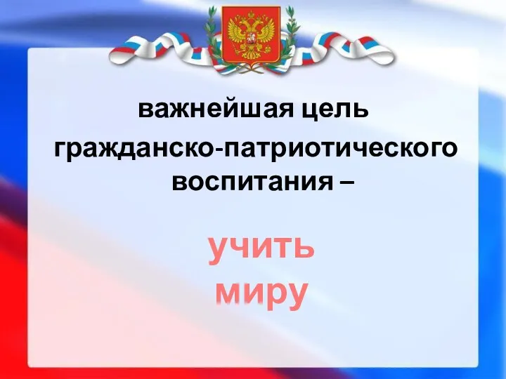 важнейшая цель гражданско-патриотического воспитания – учить миру