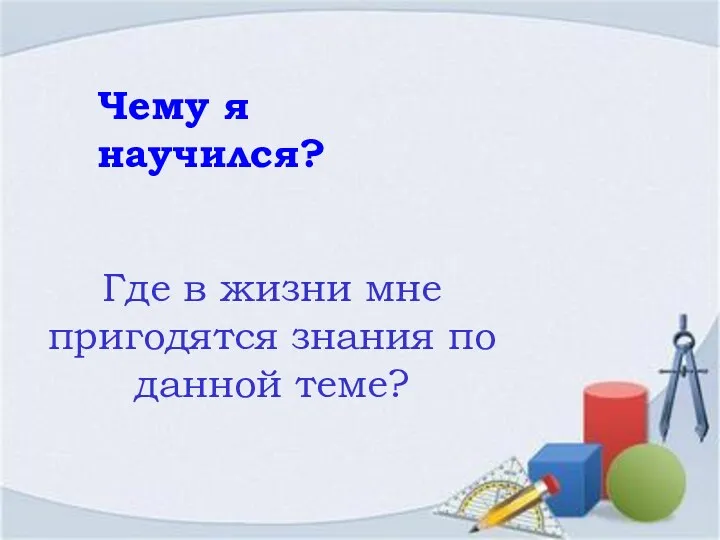 Чему я научился? Где в жизни мне пригодятся знания по данной теме?