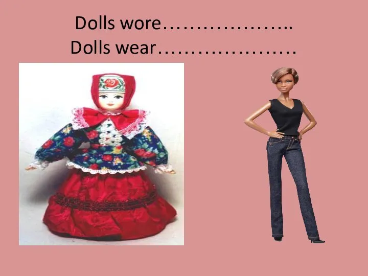 Dolls wore……………….. Dolls wear…………………