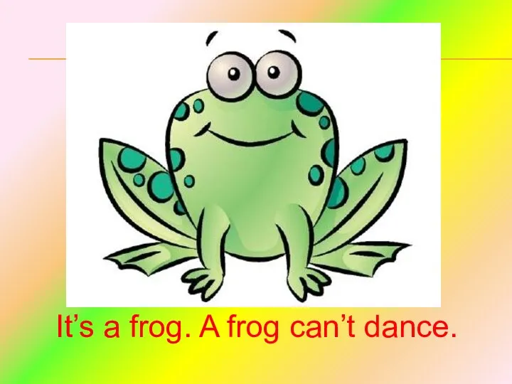 It’s a frog. A frog can’t dance.