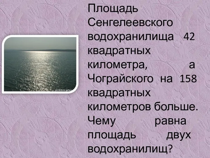 Площадь Сенгелеевского водохранилища 42 квадратных километра, а Чограйского на 158