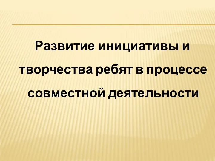 Развитие инициативы и творчества ребят в процессе совместной деятельности