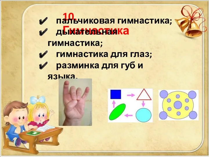 10. Гимнастика пальчиковая гимнастика; дыхательная гимнастика; гимнастика для глаз; разминка для губ и языка.