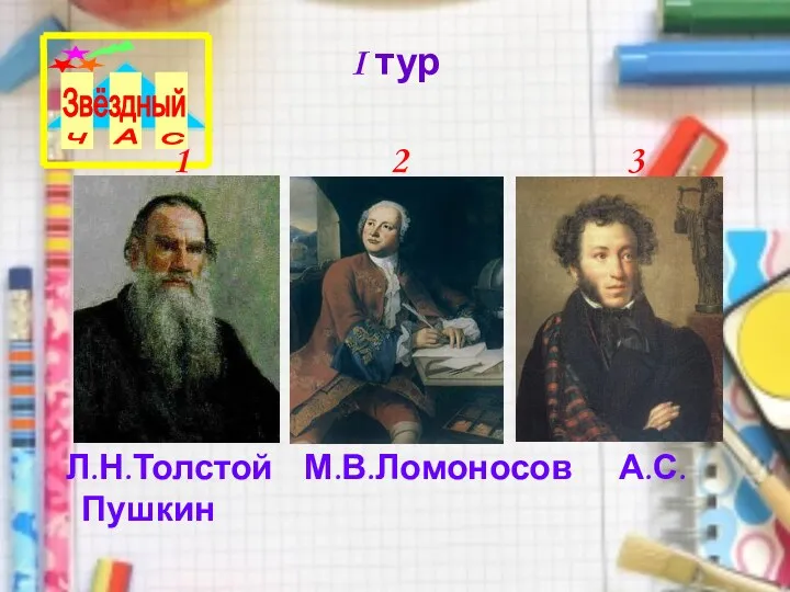 I тур Л.Н.Толстой М.В.Ломоносов А.С.Пушкин 1 2 3