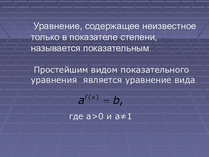 Уравнение, содержащее неизвестное только в показателе степени, называется показательным Простейшим видом показательного уравнения
