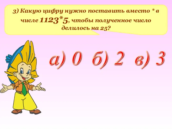 3) Какую цифру нужно поставить вместо * в числе 1123*5,
