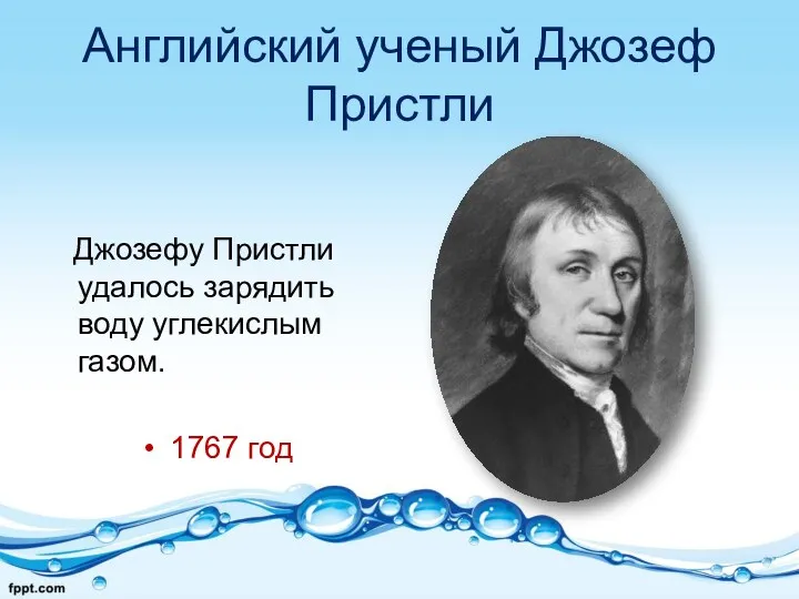 Английский ученый Джозеф Пристли Джозефу Пристли удалось зарядить воду углекислым газом. 1767 год