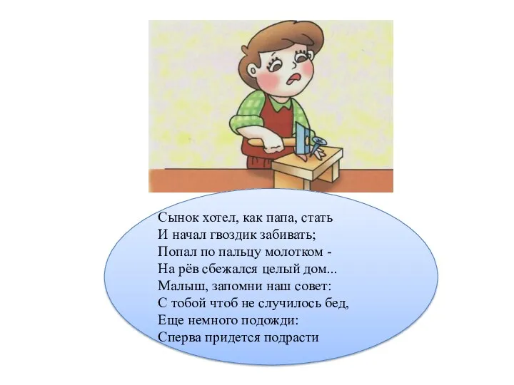 Сынок хотел, как папа, стать И начал гвоздик забивать; Попал