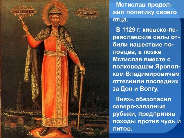 Мстислав продол-жил политику своего отца. В 1129 г. киевско-пе-реяславские силы от-били нашествие по-ловцев,