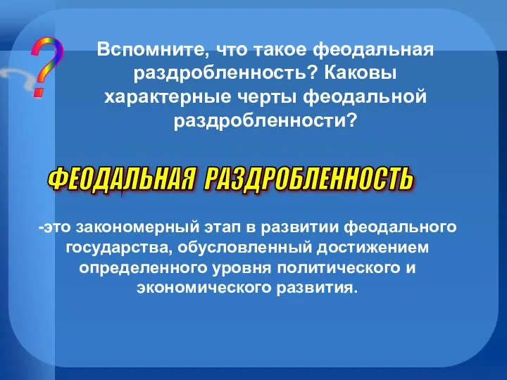 ? Вспомните, что такое феодальная раздробленность? Каковы характерные черты феодальной раздробленности? ФЕОДАЛЬНАЯ РАЗДРОБЛЕННОСТЬ