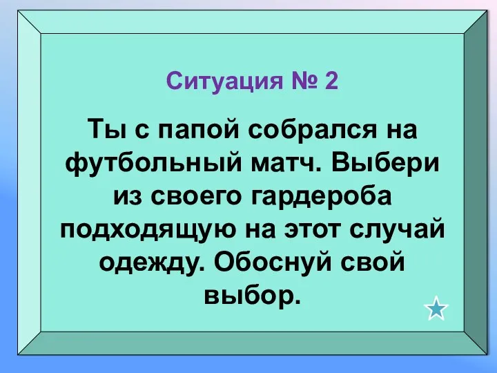 Ситуация № 2 Ты с папой собрался на футбольный матч.