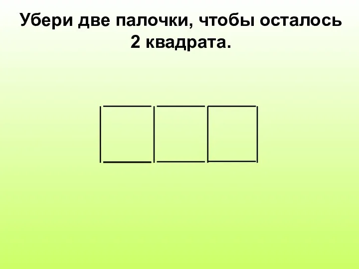 Убери две палочки, чтобы осталось 2 квадрата.