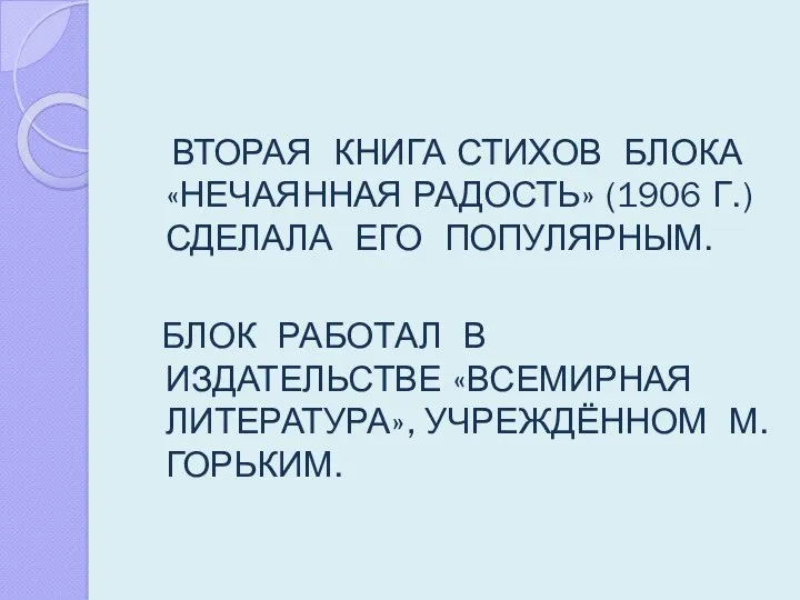 ВТОРАЯ КНИГА СТИХОВ БЛОКА «НЕЧАЯННАЯ РАДОСТЬ» (1906 Г.) СДЕЛАЛА ЕГО ПОПУЛЯРНЫМ. БЛОК РАБОТАЛ