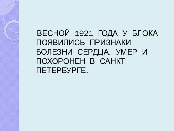 ВЕСНОЙ 1921 ГОДА У БЛОКА ПОЯВИЛИСЬ ПРИЗНАКИ БОЛЕЗНИ СЕРДЦА. УМЕР И ПОХОРОНЕН В САНКТ- ПЕТЕРБУРГЕ.