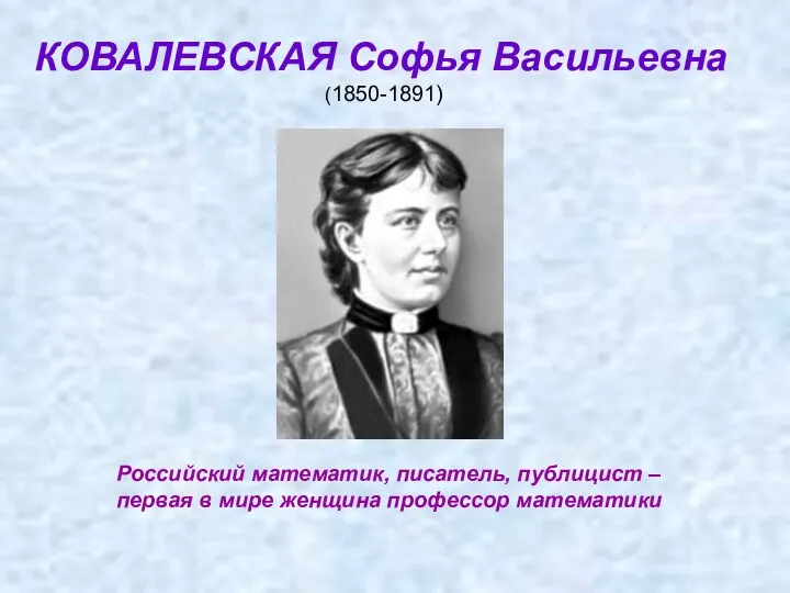 КОВАЛЕВСКАЯ Софья Васильевна (1850-1891) Российский математик, писатель, публицист – первая в мире женщина профессор математики