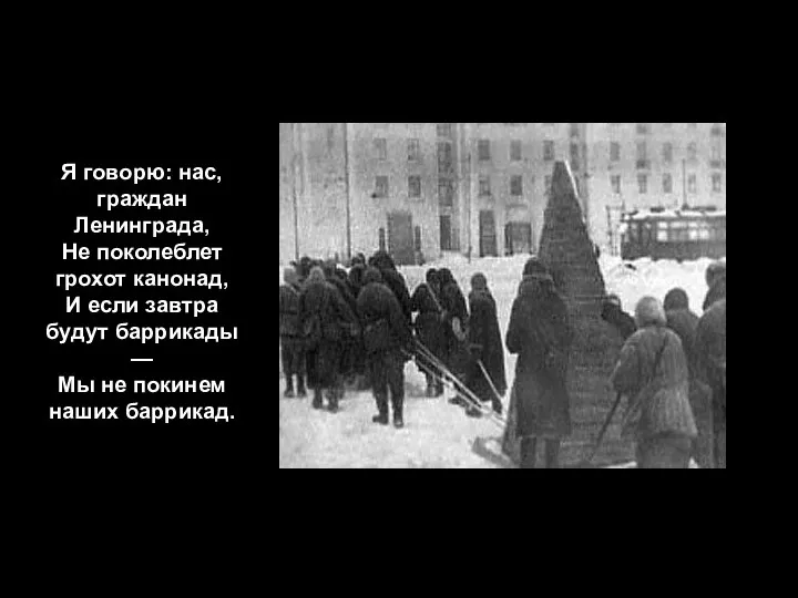 Я говорю: нас, граждан Ленинграда, Не поколеблет грохот канонад, И
