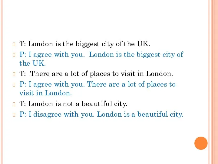 T: London is the biggest city of the UK. P: I agree with