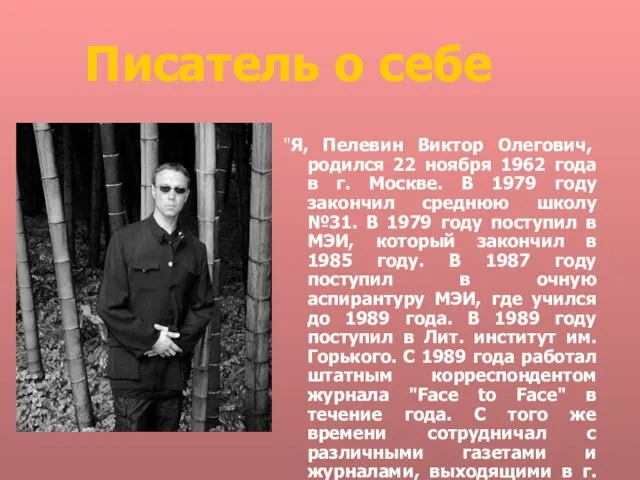 Писатель о себе "Я, Пелевин Виктор Олегович, родился 22 ноября 1962 года в