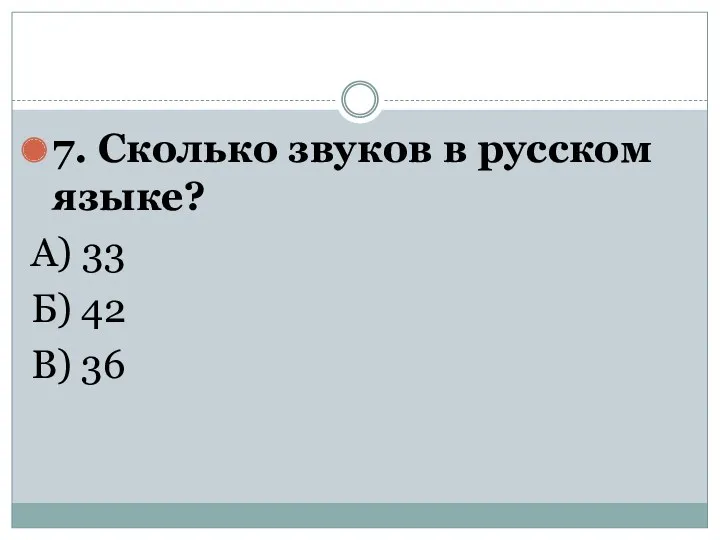 7. Сколько звуков в русском языке? А) 33 Б) 42 В) 36