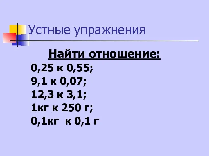 Устные упражнения Найти отношение: 0,25 к 0,55; 9,1 к 0,07;