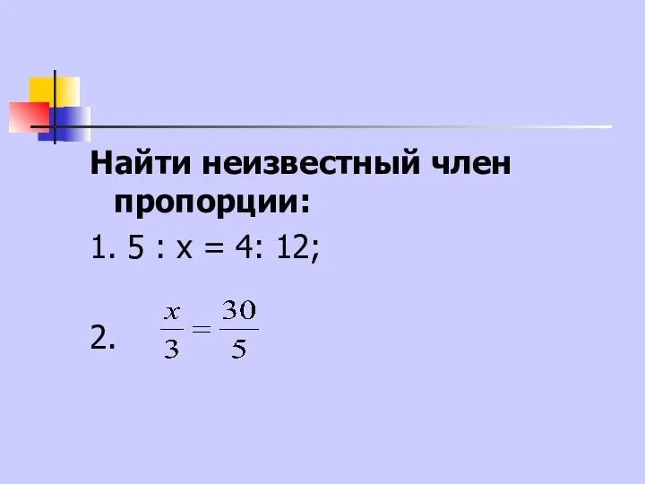 Найти неизвестный член пропорции: 1. 5 : х = 4: 12; 2.