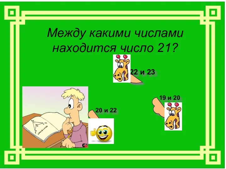 Между какими числами находится число 21? 22 и 23 20 и 22 19 и 20