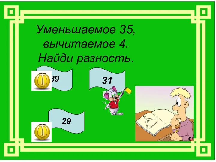 Уменьшаемое 35, вычитаемое 4. Найди разность. 39 31 29