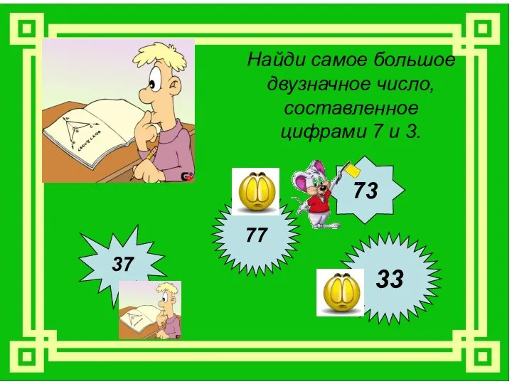 Найди самое большое двузначное число, составленное цифрами 7 и 3. 37 77 73 33