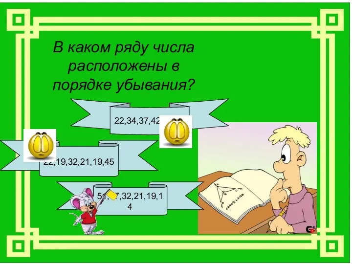 В каком ряду числа расположены в порядке убывания? 22,34,37,42,58,84 22,19,32,21,19,45 51,47,32,21,19,14