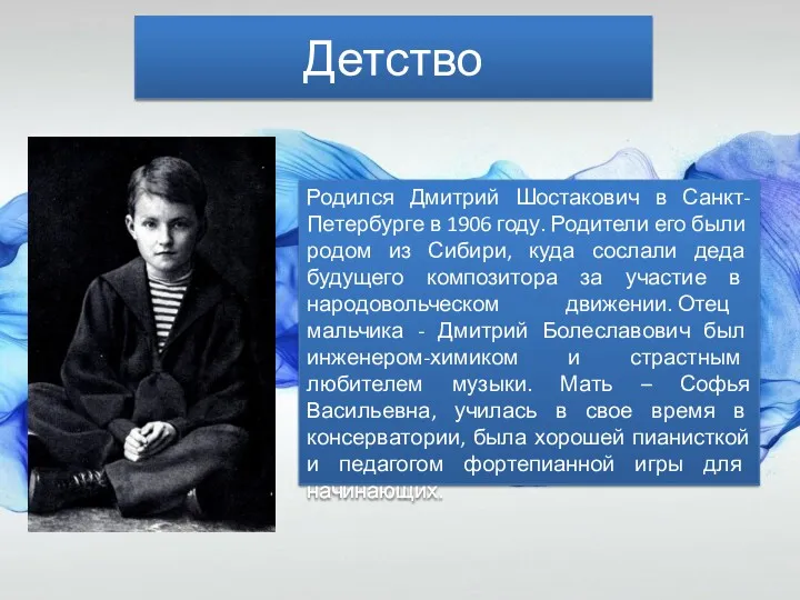 Детство Родился Дмитрий Шостакович в Санкт-Петербурге в 1906 году. Родители его были родом