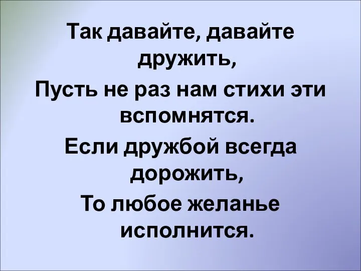 Так давайте, давайте дружить, Пусть не раз нам стихи эти