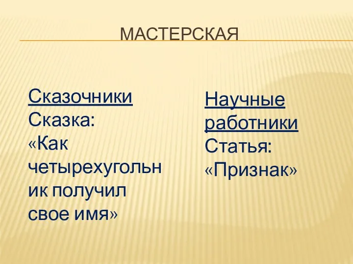 Мастерская Сказочники Сказка: «Как четырехугольник получил свое имя» Научные работники Статья: «Признак»