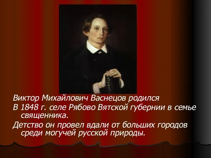 Виктор Михайлович Васнецов родился В 1848 г. селе Рябово Вятской губернии в семье