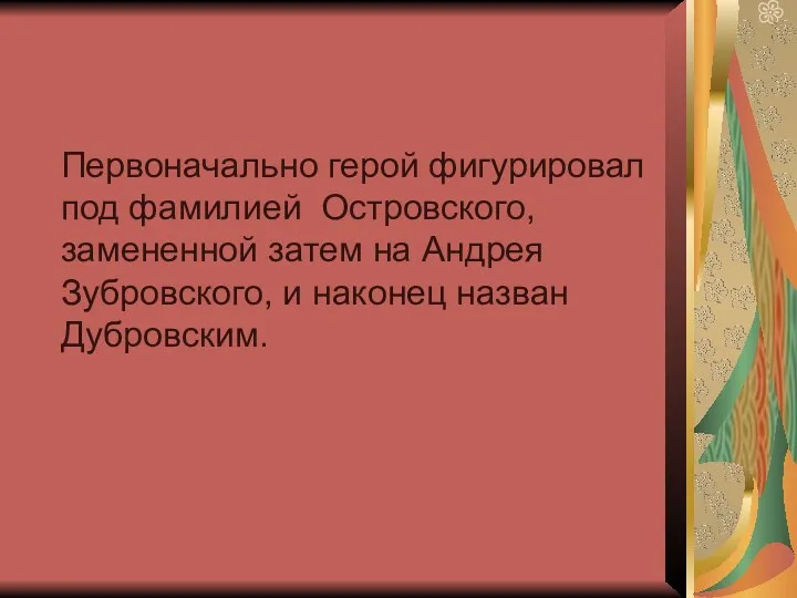 Первоначально герой фигурировал под фамилией Островского, замененной затем на Андрея Зубровского, и наконец назван Дубровским.