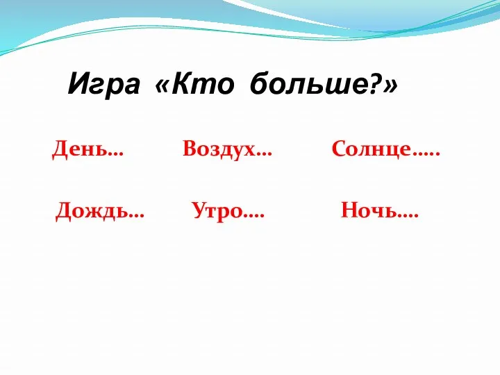 Игра «Кто больше?» День… Воздух… Солнце….. Дождь… Утро…. Ночь….