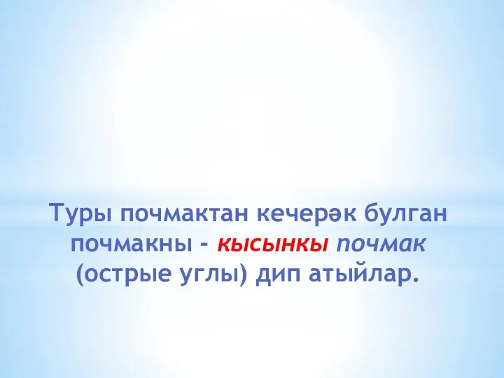 Туры почмактан кечерәк булган почмакны - кысынкы почмак (острые углы) дип атыйлар.