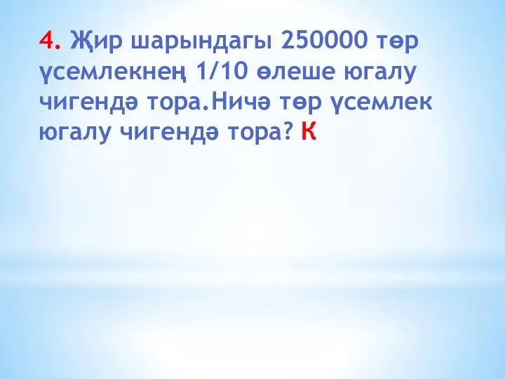 4. Җир шарындагы 250000 төр үсемлекнең 1/10 өлеше югалу чигендә