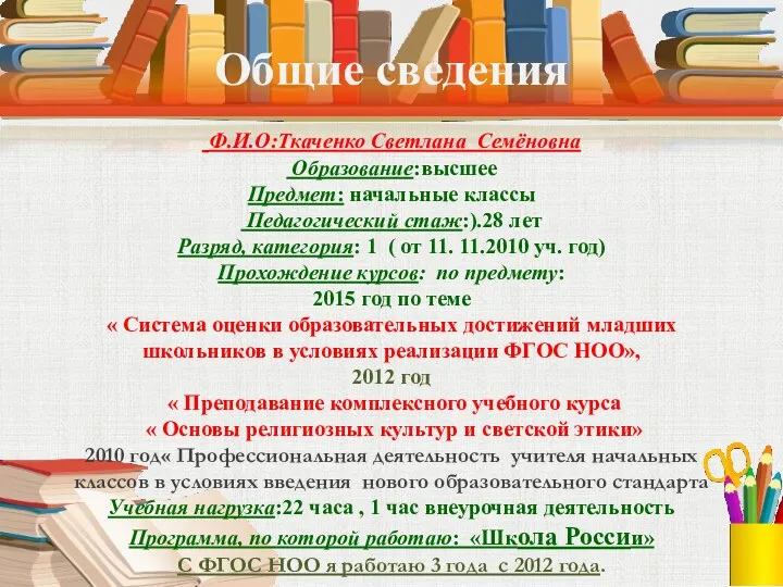 Общие сведения Ф.И.О:Ткаченко Светлана Семёновна Образование:высшее Предмет: начальные классы Педагогический