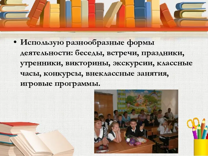 Использую разнообразные формы деятельности: беседы, встречи, праздники, утренники, викторины, экскурсии,