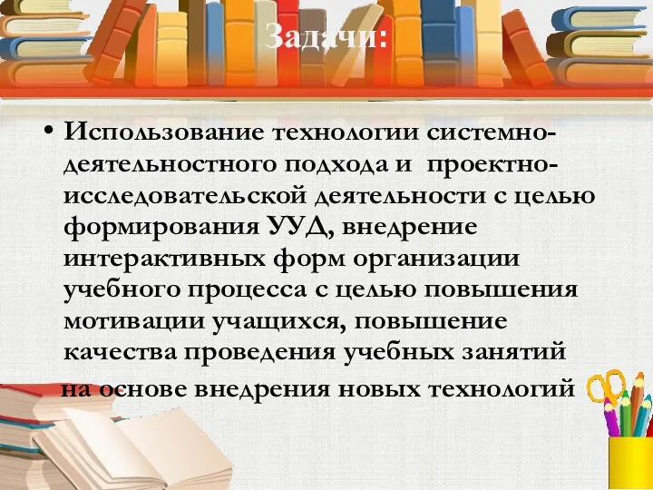 Задачи: Использование технологии системно- деятельностного подхода и проектно- исследовательской деятельности