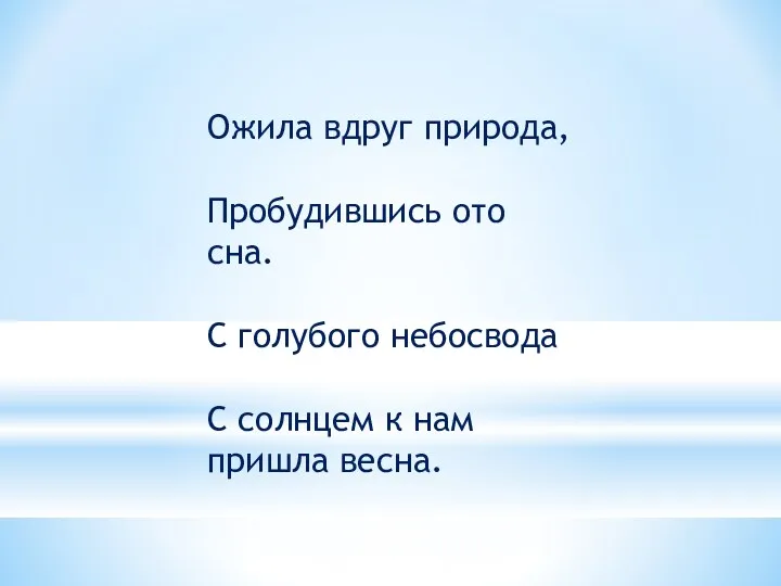 Ожила вдруг природа, Пробудившись ото сна. С голубого небосвода С солнцем к нам пришла весна.